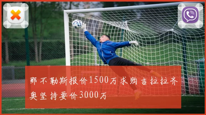 那不勒斯报价1500万求购吉拉拉齐奥坚持要价3000万