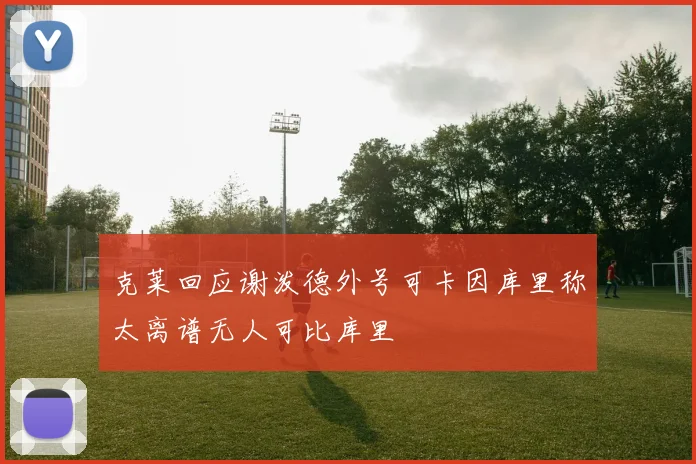 克莱回应谢泼德外号可卡因库里称太离谱无人可比库里