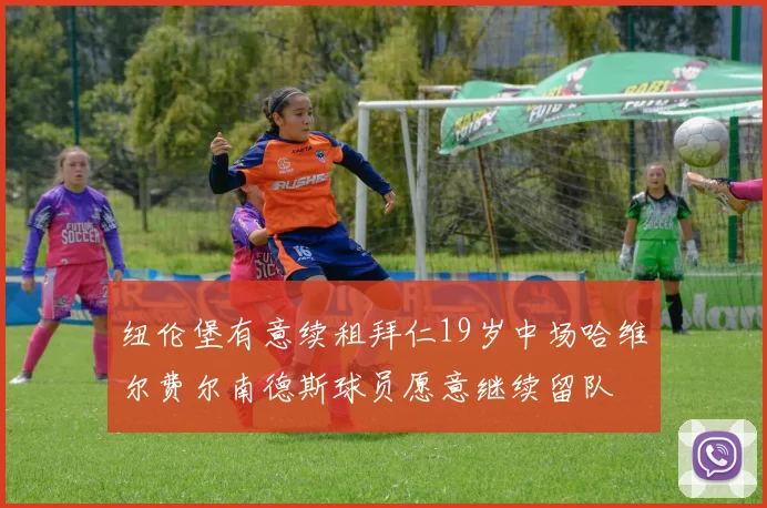 纽伦堡有意续租拜仁19岁中场哈维尔费尔南德斯球员愿意继续留队