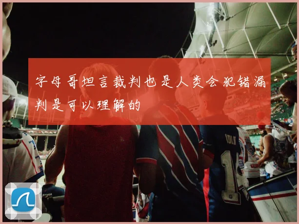 字母哥坦言裁判也是人类会犯错漏判是可以理解的