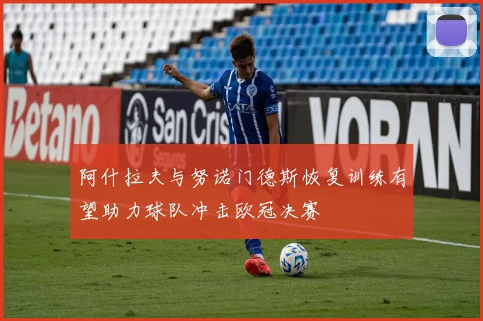阿什拉夫与努诺门德斯恢复训练有望助力球队冲击欧冠决赛