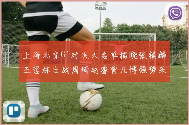上海北京G1对决大名单揭晓张镇麟王哲林出战周琦赵睿曾凡博强势来袭