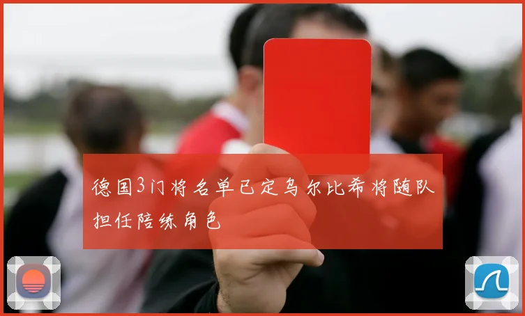 德国3门将名单已定乌尔比希将随队担任陪练角色