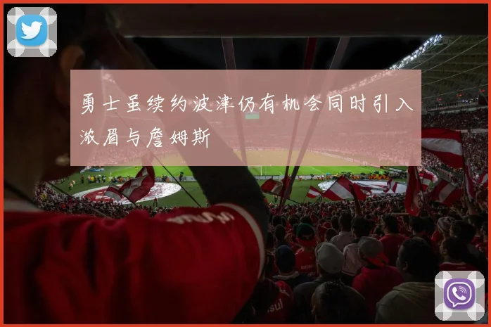勇士虽续约波津仍有机会同时引入浓眉与詹姆斯