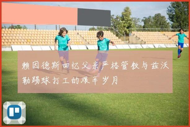 赖因德斯回忆父亲严格管教与兹沃勒踢球打工的艰辛岁月