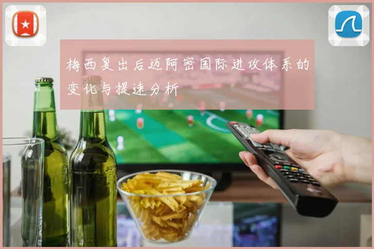 梅西复出后迈阿密国际进攻体系的变化与提速分析